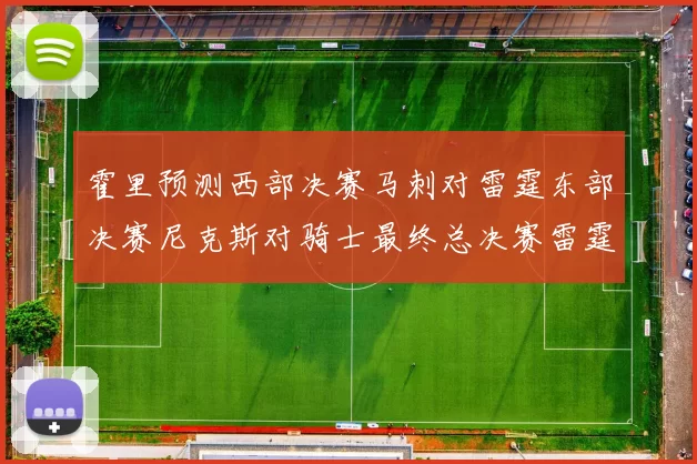 霍里预测西部决赛马刺对雷霆东部决赛尼克斯对骑士最终总决赛雷霆对决骑士