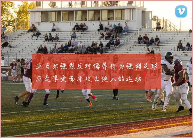 亚马尔强烈反对侮辱行为强调足球应是享受而非攻击他人的运动