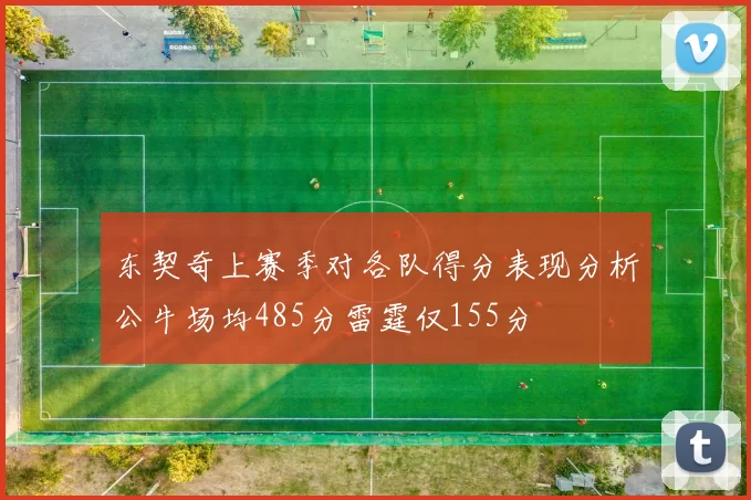 东契奇上赛季对各队得分表现分析公牛场均485分雷霆仅155分