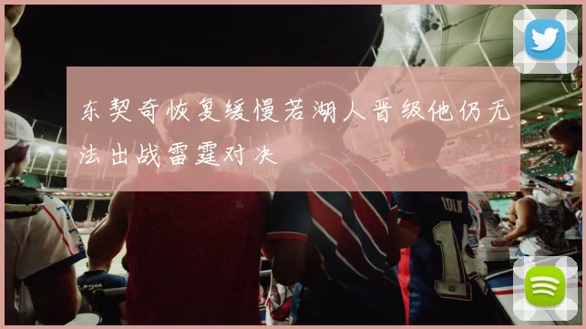 东契奇恢复缓慢若湖人晋级他仍无法出战雷霆对决