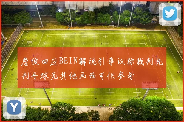 詹俊回应BEIN解说引争议称裁判先判手球无其他画面可供参考