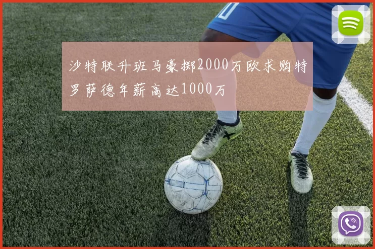 沙特联升班马豪掷2000万欧求购特罗萨德年薪高达1000万