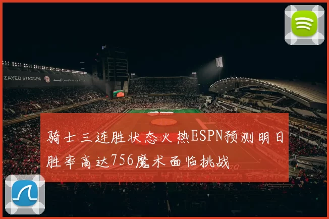 骑士三连胜状态火热ESPN预测明日胜率高达756魔术面临挑战
