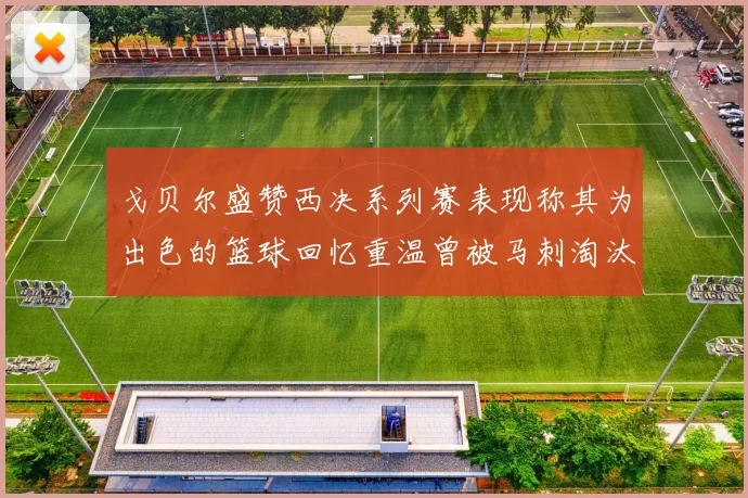 戈贝尔盛赞西决系列赛表现称其为出色的篮球回忆重温曾被马刺淘汰的经历
