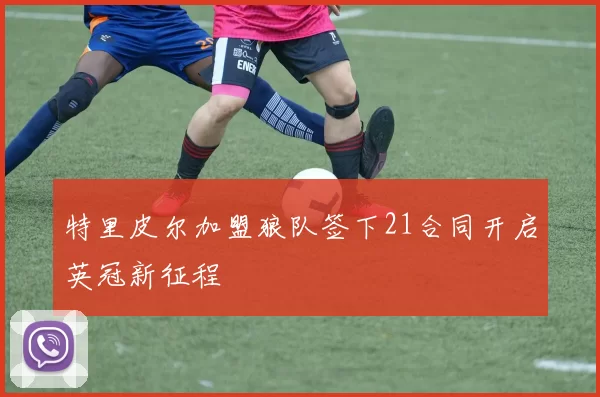 特里皮尔加盟狼队签下21合同开启英冠新征程