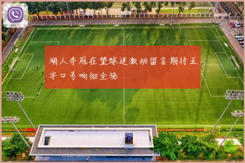 湖人夺冠在望球迷激动留言期待五字口号响彻全场