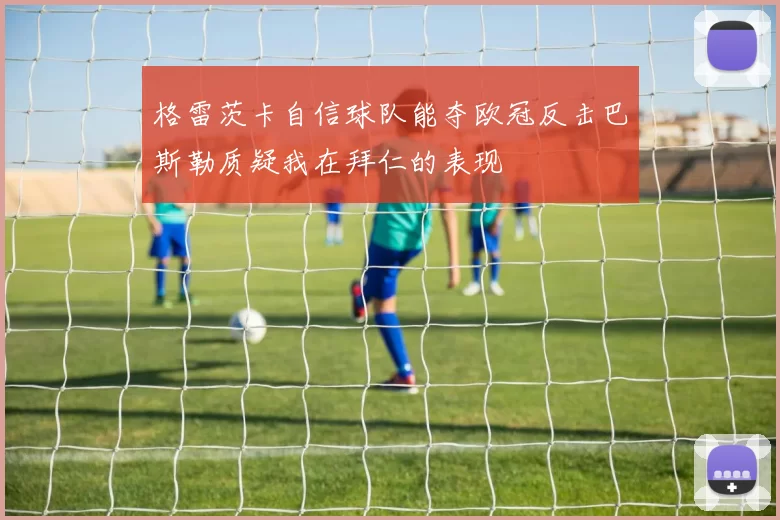 格雷茨卡自信球队能夺欧冠反击巴斯勒质疑我在拜仁的表现