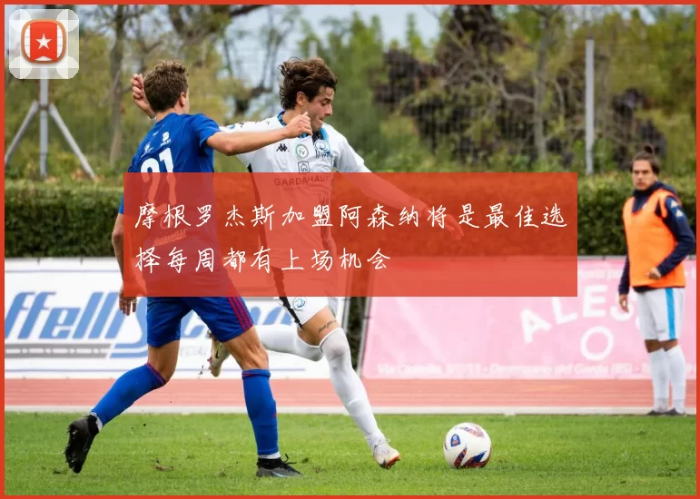 摩根罗杰斯加盟阿森纳将是最佳选择每周都有上场机会