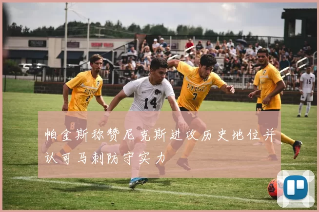 帕金斯称赞尼克斯进攻历史地位并认可马刺防守实力