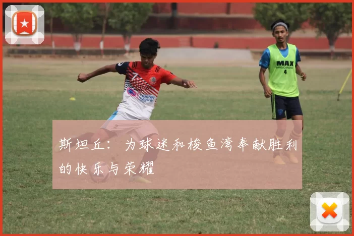 斯坦丘：为球迷和梭鱼湾奉献胜利的快乐与荣耀